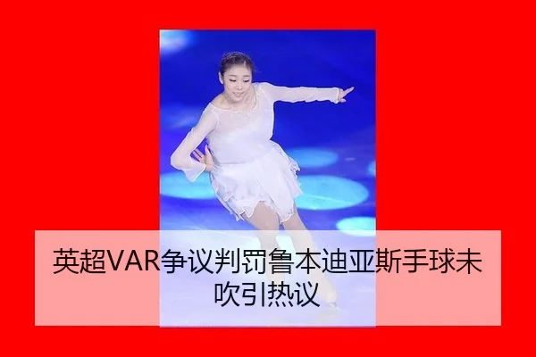 英超VAR争议判罚鲁本迪亚斯手球未吹引热议